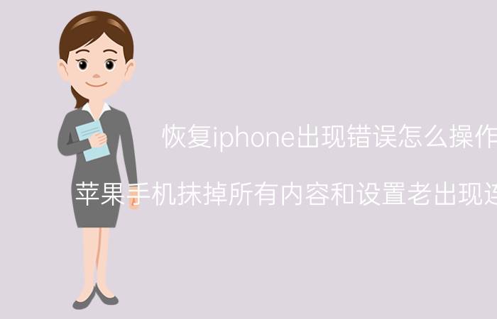 恢复iphone出现错误怎么操作 苹果手机抹掉所有内容和设置老出现连接错误？